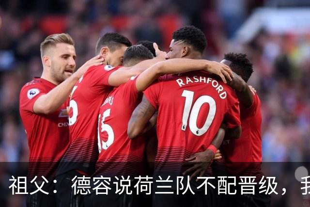祖父：德容说荷兰队不配晋级，我认为他若在场也不会前五个罚点