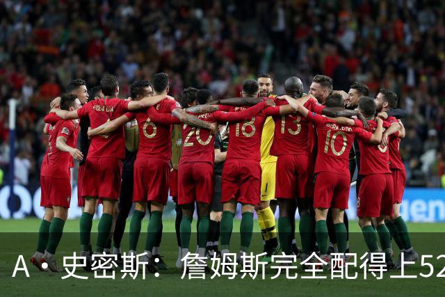 A·史密斯：詹姆斯完全配得上5200万 他仍是NBA前15球员&票房前三