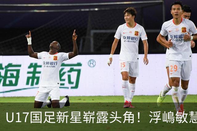 U17国足新星崭露头角！浮嶋敏慧眼识珠，首秀破门助力大胜！