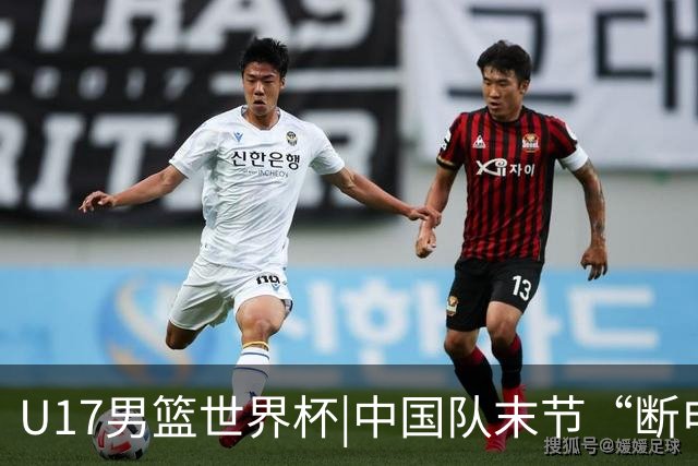 U17男篮世界杯|中国队末节“断电”负于加拿大队